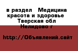  в раздел : Медицина, красота и здоровье . Тверская обл.,Нелидово г.